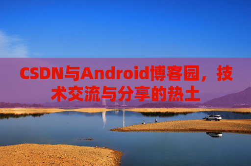 CSDN与Android博客园，技术交流与分享的热土