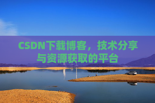CSDN下载博客，技术分享与资源获取的平台
